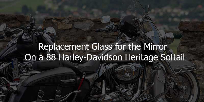 Replacement Glass for the Mirror on a 88 Harley-Davidson Heritage Softail